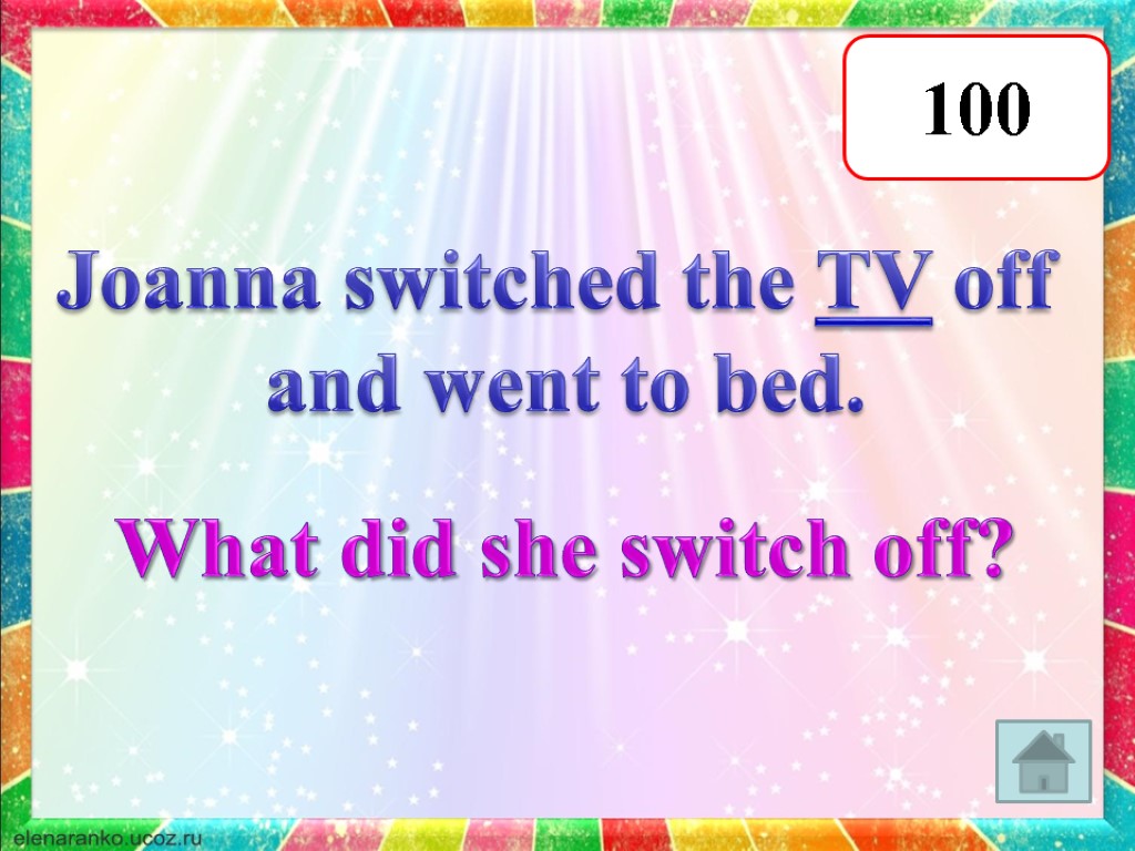 100 Joanna switched the TV off and went to bed. What did she switch